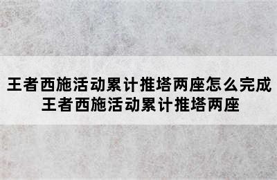 王者西施活动累计推塔两座怎么完成 王者西施活动累计推塔两座